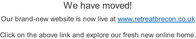 We have moved!  Our brand-new website is now live at www.retreatbrecon.co.uk  Click on the above link and explore our fresh new online home.