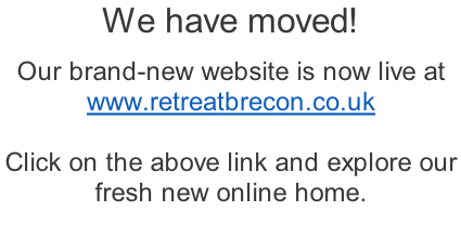 We have moved!  Our brand-new website is now live at  www.retreatbrecon.co.uk  Click on the above link and explore our  fresh new online home.
